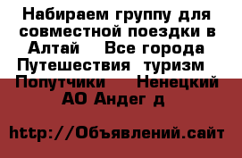 Набираем группу для совместной поездки в Алтай. - Все города Путешествия, туризм » Попутчики   . Ненецкий АО,Андег д.